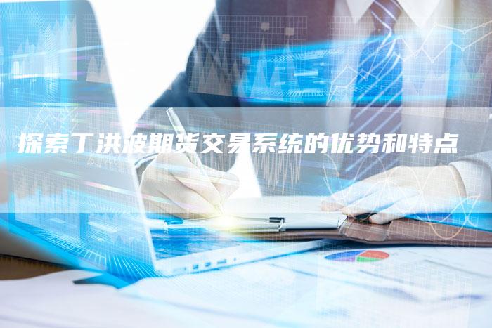 探索丁洪波期货交易系统的优势和特点