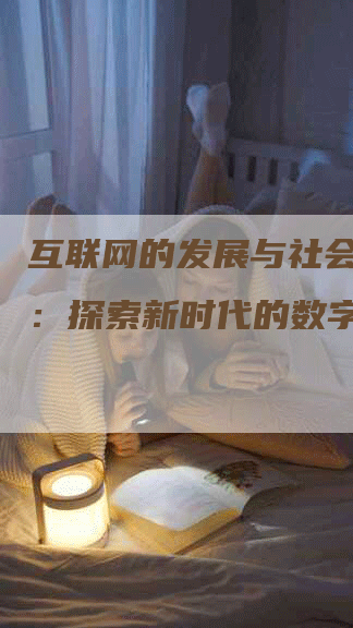 互联网的发展与社会的进步：探索新时代的数字化变革