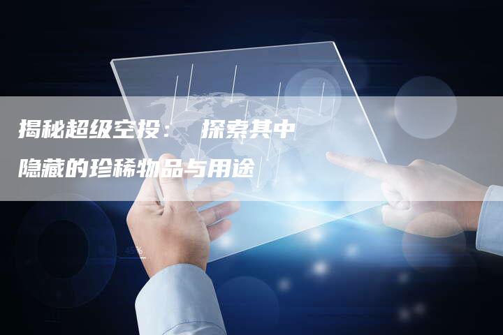 揭秘超级空投： 探索其中隐藏的珍稀物品与用途