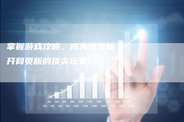 掌握游戏攻略，成为传奇新开网页版的顶尖玩家！