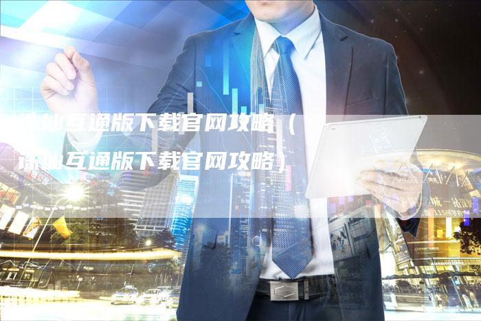 诛仙互通版下载官网攻略（诛仙互通版下载官网攻略）