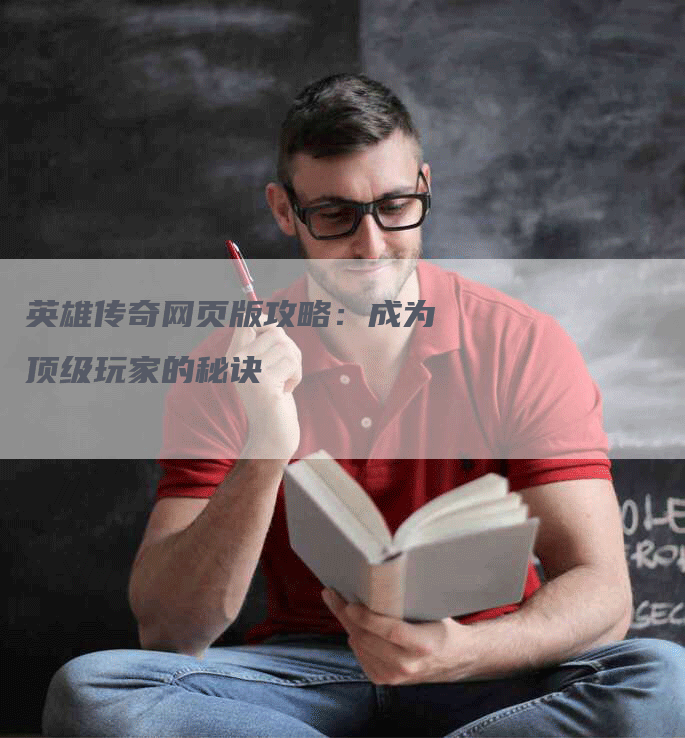 英雄传奇网页版攻略：成为顶级玩家的秘诀