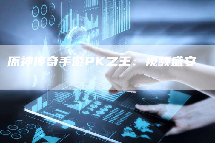 原神传奇手游PK之王：视频盛宴