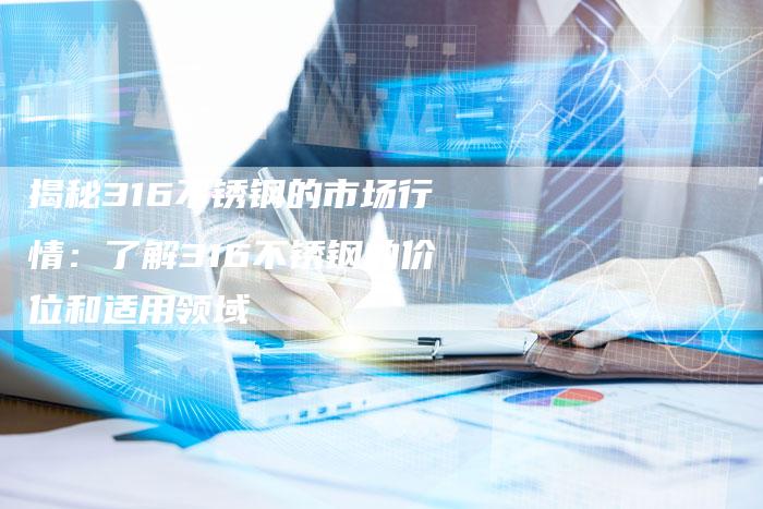 揭秘316不锈钢的市场行情：了解316不锈钢的价位和适用领域