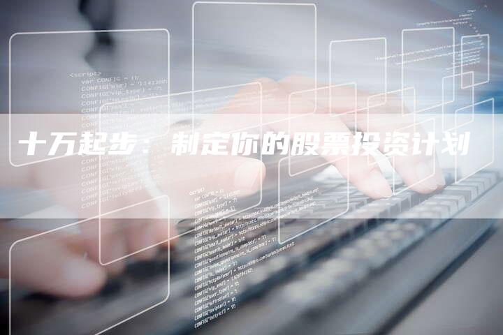 十万起步：制定你的股票投资计划