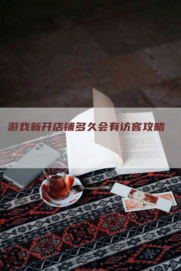 游戏新开店铺多久会有访客攻略