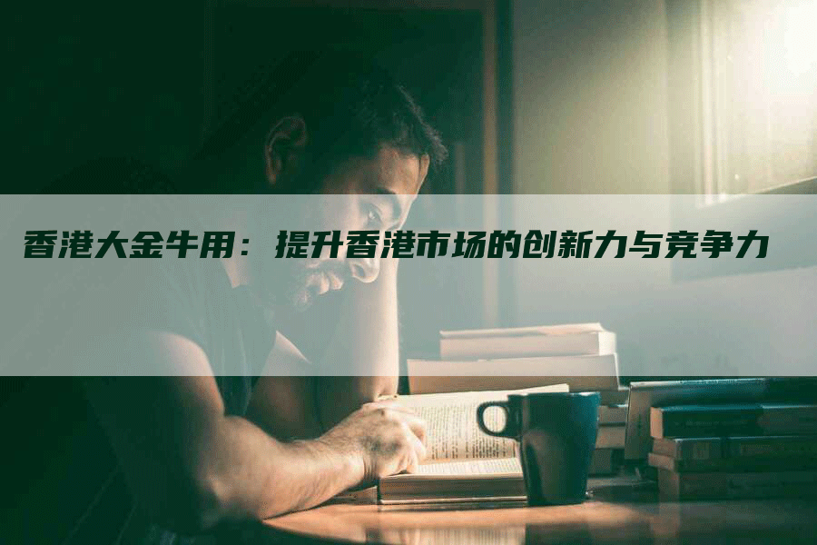 香港大金牛用：提升香港市场的创新力与竞争力