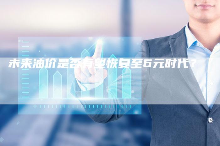 未来油价是否有望恢复至6元时代？