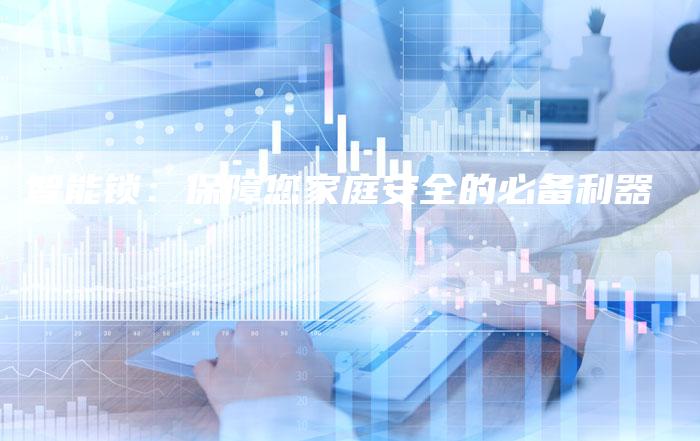 智能锁：保障您家庭安全的必备利器