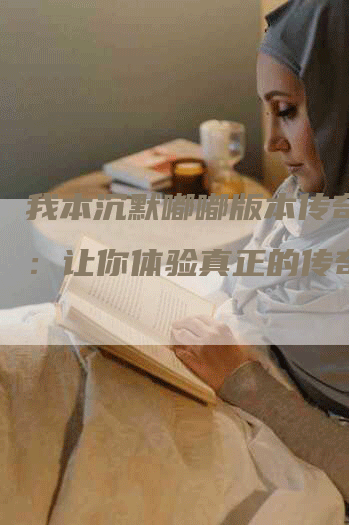 我本沉默嘟嘟版本传奇手游：让你体验真正的传奇