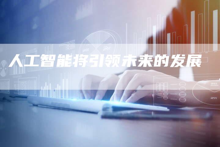 人工智能将引领未来的发展