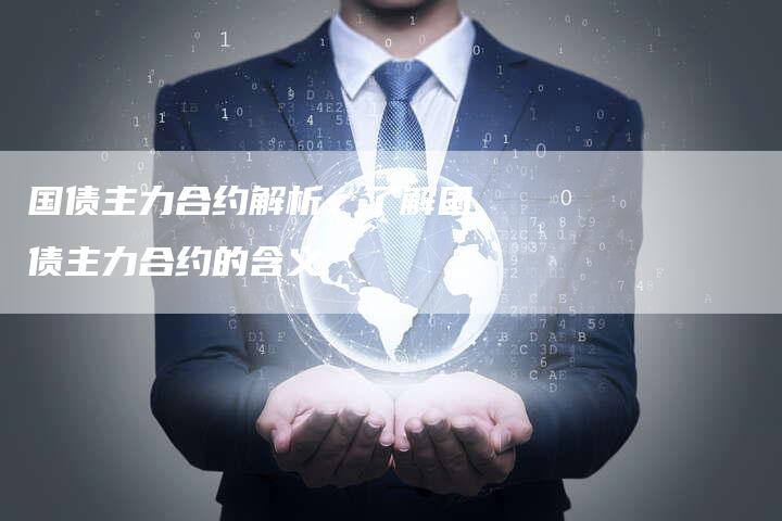 国债主力合约解析：了解国债主力合约的含义