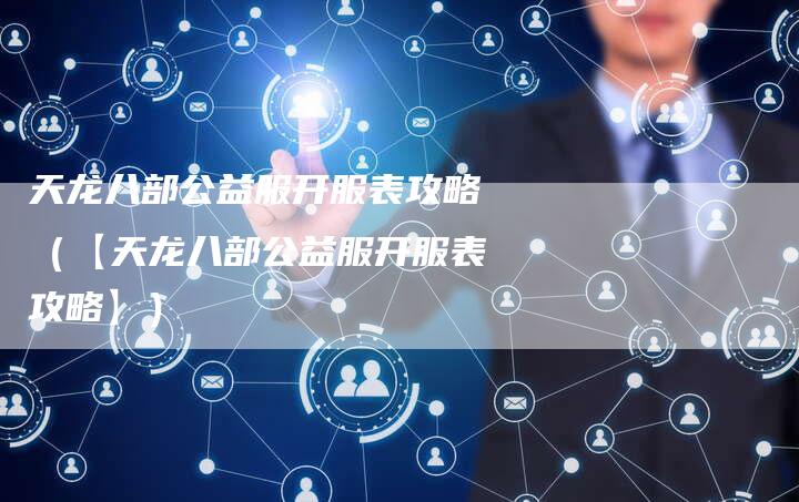 天龙八部公益服开服表攻略（【天龙八部公益服开服表攻略】）