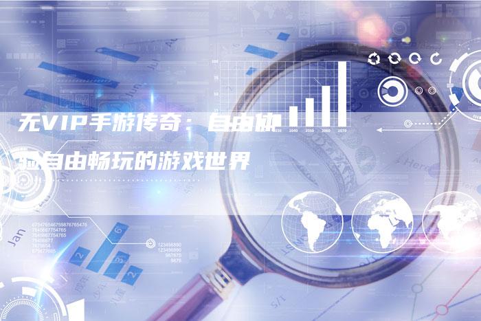 无VIP手游传奇：自由体验自由畅玩的游戏世界