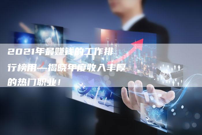 2021年最赚钱的工作排行榜用—揭晓年度收入丰厚的热门职业！