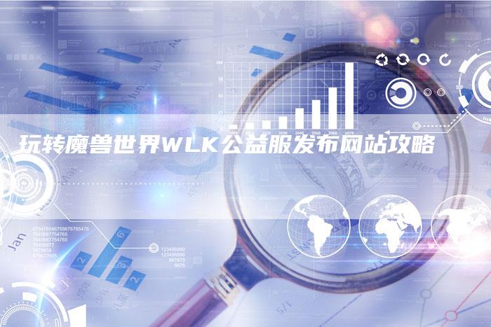 玩转魔兽世界WLK公益服发布网站攻略