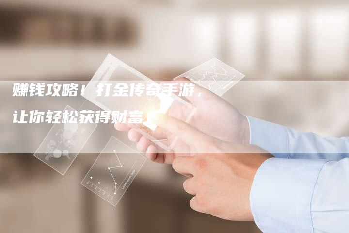 赚钱攻略！打金传奇手游，让你轻松获得财富！