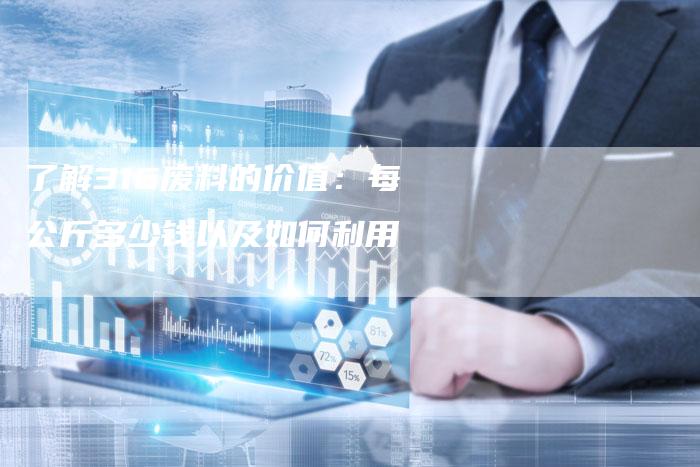 了解316废料的价值：每公斤多少钱以及如何利用