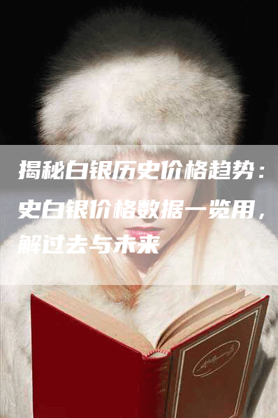揭秘白银历史价格趋势：历史白银价格数据一览用，了解过去与未来