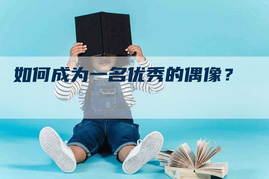 如何成为一名优秀的偶像？