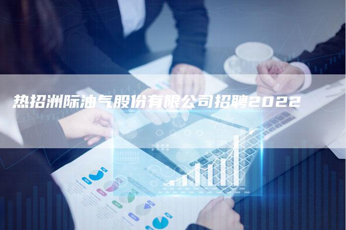 热招洲际油气股份有限公司招聘2022