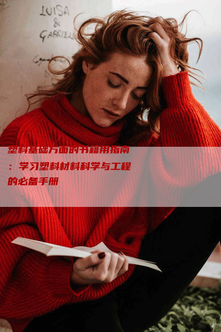 塑料基础方面的书籍用指南:学习塑料材料科学与工程的必备手册-Chatgpt信息网