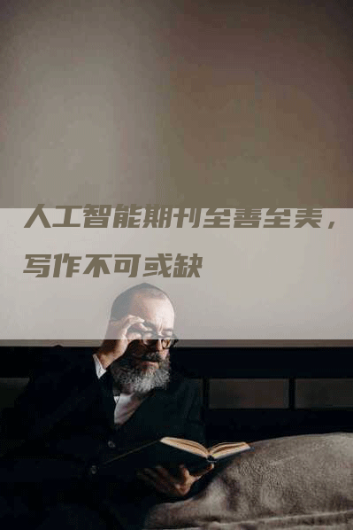 人工智能期刊至善至美，唯写作不可或缺