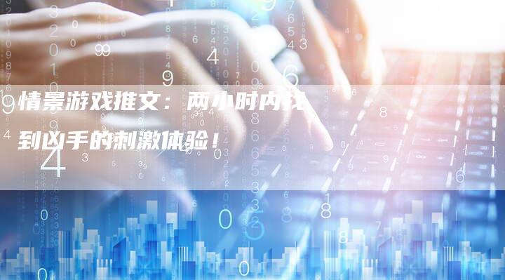 情景游戏推文：两小时内找到凶手的刺激体验！