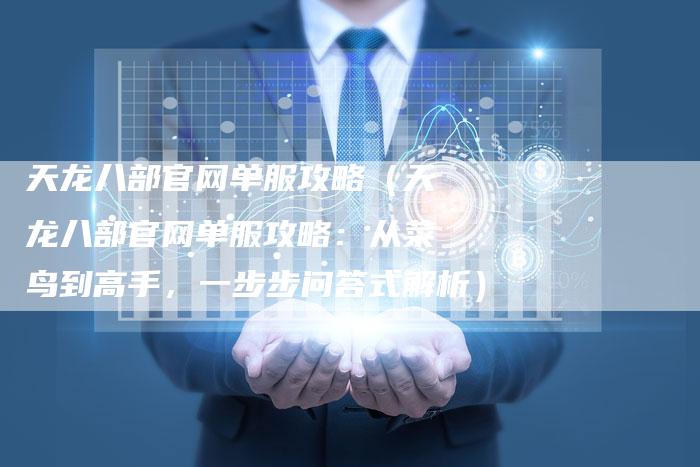 天龙八部官网单服攻略（天龙八部官网单服攻略：从菜鸟到高手，一步步问答式解析）