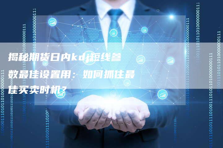 揭秘期货日内kdj短线参数最佳设置用：如何抓住最佳买卖时机？