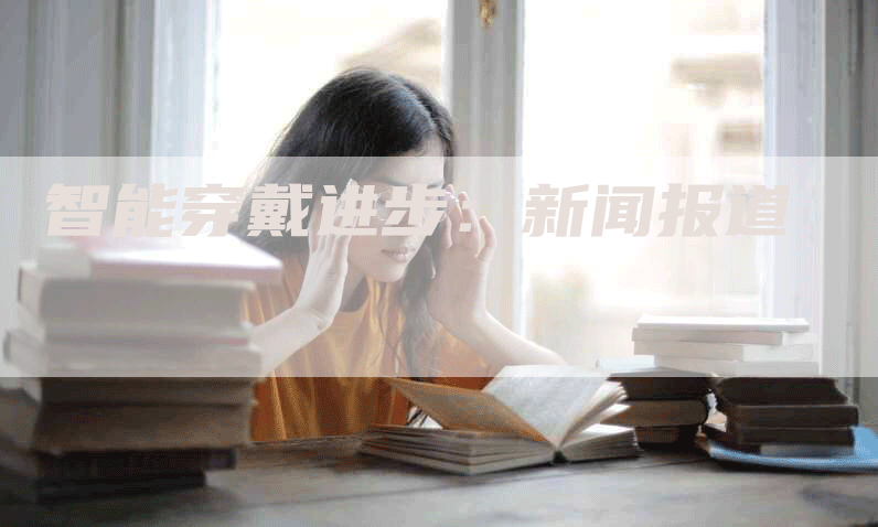 智能穿戴进步：新闻报道
