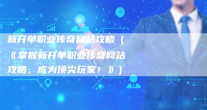 新开单职业传奇网站攻略（《掌握新开单职业传奇网站攻略，成为顶尖玩家！》）