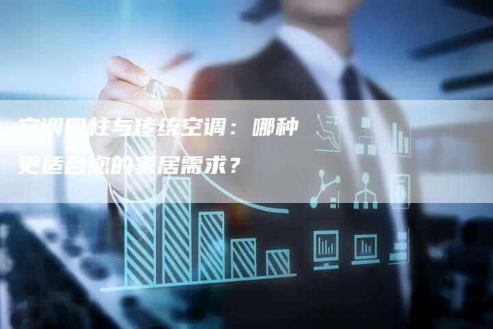 空调圆柱与传统空调:哪种更适合您的家居需求?-Chatgpt信息网