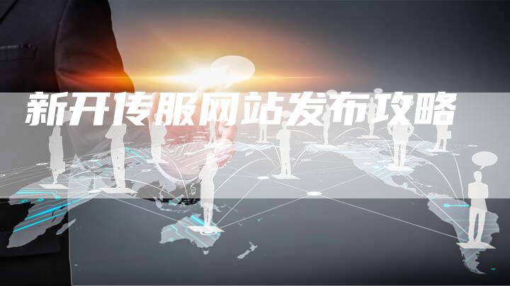 新开传服网站发布攻略