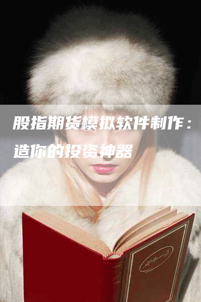 股指期货模拟软件制作：打造你的投资神器