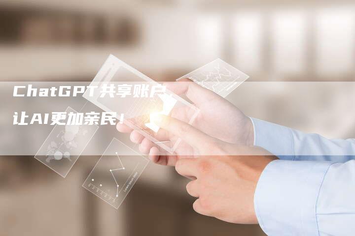 ChatGPT共享账户，让AI更加亲民！