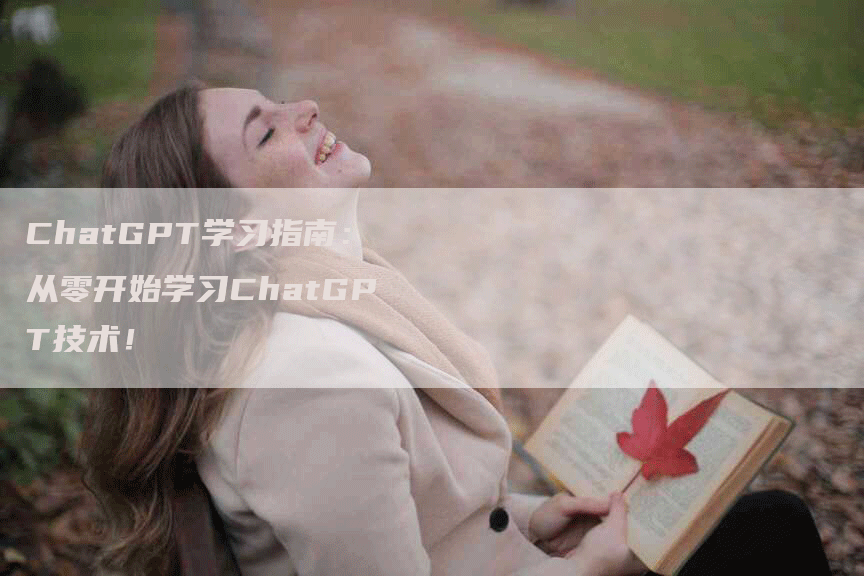 ChatGPT学习指南：从零开始学习ChatGPT技术！