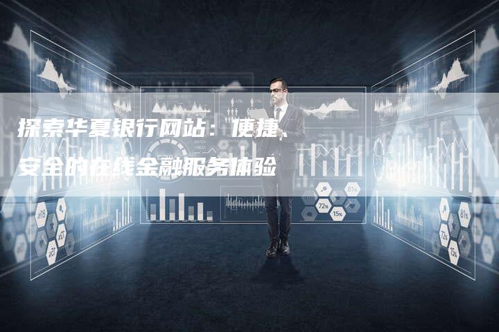 探索华夏银行网站:便捷、安全的在线金融服务体验-Chatgpt信息网