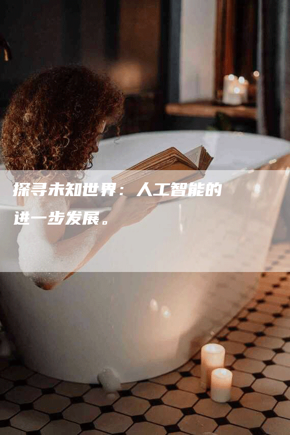 探寻未知世界：人工智能的进一步发展。