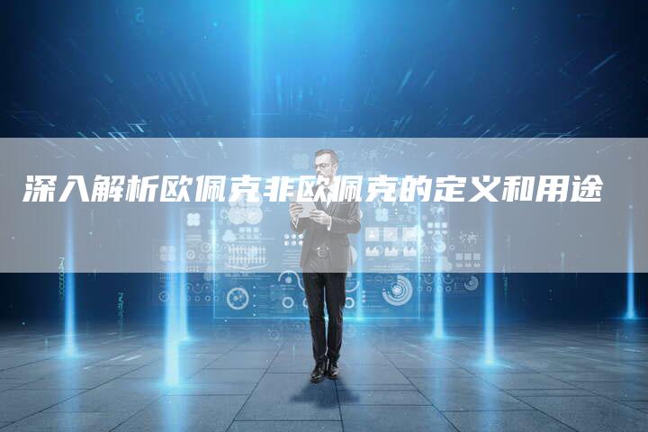 深入解析欧佩克非欧佩克的定义和用途-Chatgpt信息网