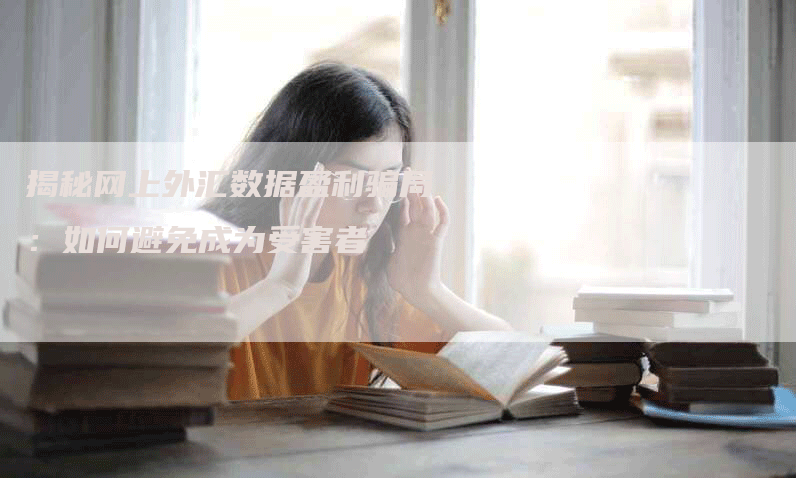 揭秘网上外汇数据盈利骗局：如何避免成为受害者