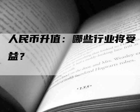 人民币升值：哪些行业将受益？