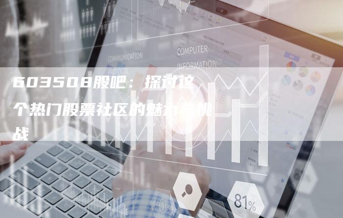 603508股吧：探讨这个热门股票社区的魅力与挑战