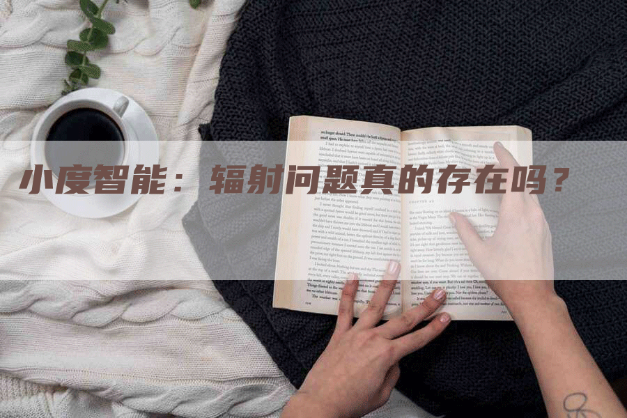 小度智能：辐射问题真的存在吗？