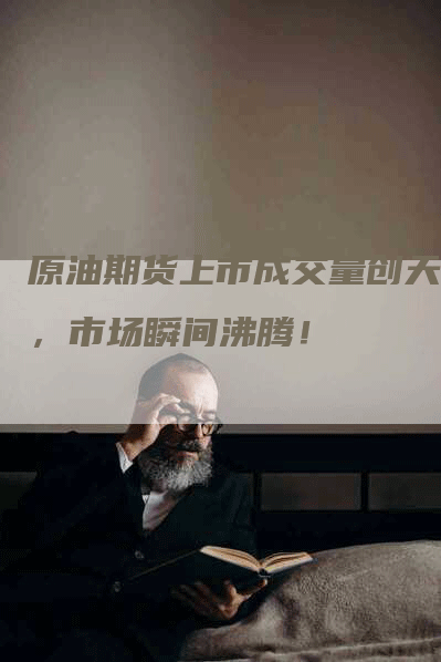 原油期货上市成交量创天量，市场瞬间沸腾！
