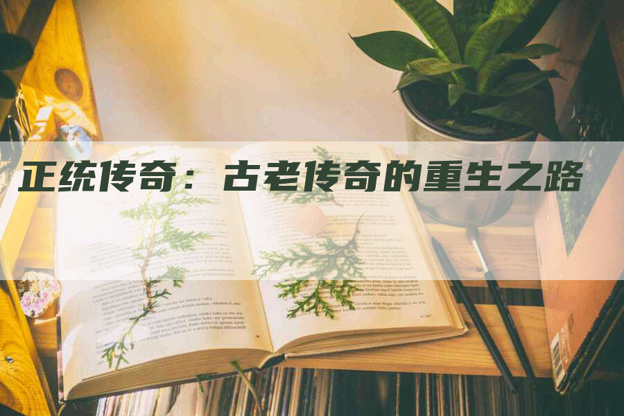 正统传奇：古老传奇的重生之路