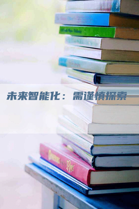 未来智能化:需谨慎探索-Chatgpt信息网