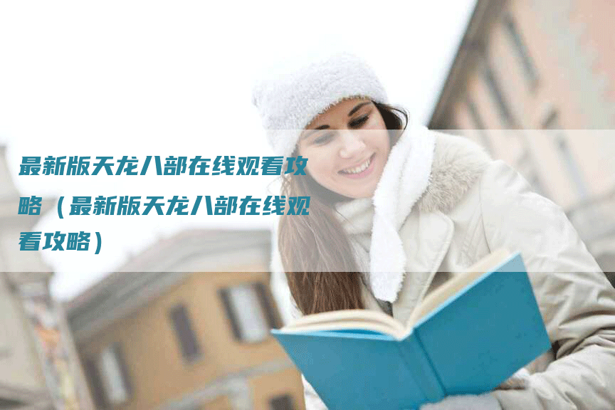 最新版天龙八部在线观看攻略（最新版天龙八部在线观看攻略）