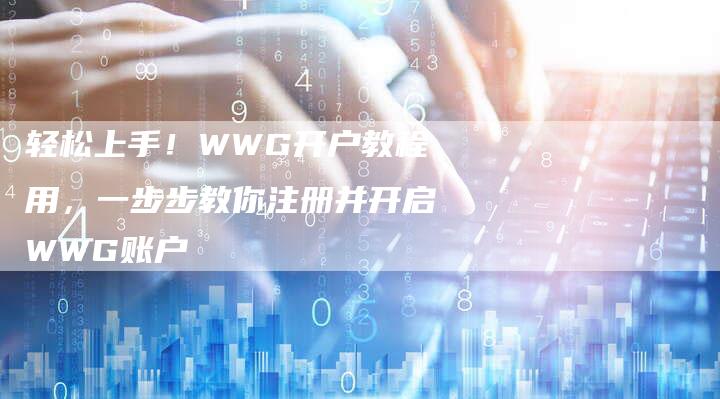 轻松上手！WWG开户教程用，一步步教你注册并开启WWG账户