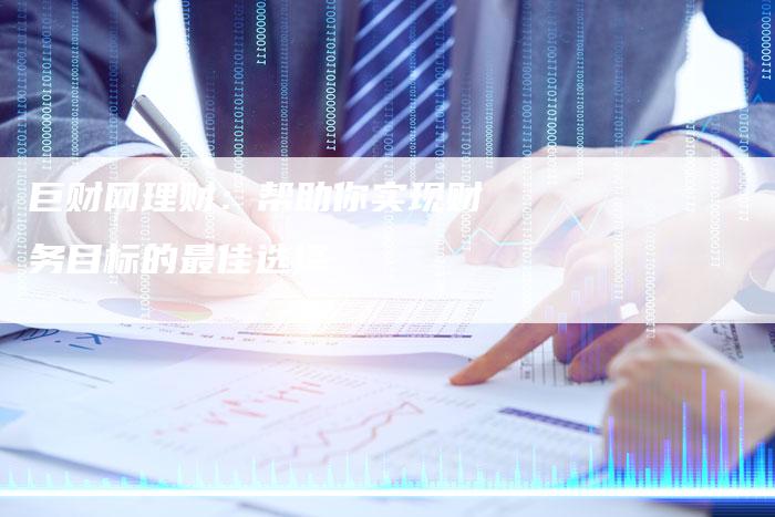 巨财网理财：帮助你实现财务目标的最佳选择